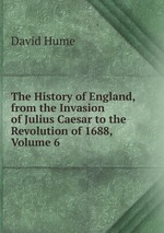 The History of England, from the Invasion of Julius Caesar to the Revolution of 1688, Volume 6