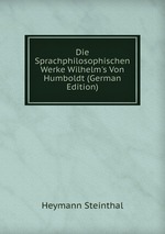 Die Sprachphilosophischen Werke Wilhelm`s Von Humboldt (German Edition)