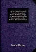 The History of England: From the Revolution to the Death of George the Second. Designed As a Continuation of Mr. Hume`s History, Volume 1