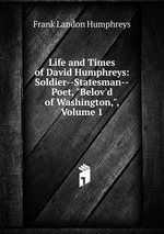 Life and Times of David Humphreys: Soldier--Statesman--Poet, "Belov`d of Washington,", Volume 1