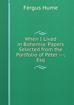 When I Lived in Bohemia: Papers Selected from the Portfolio of Peter ---, Esq