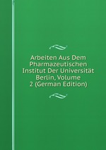 Arbeiten Aus Dem Pharmazeutischen Institut Der Universitt Berlin, Volume 2 (German Edition)
