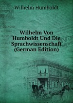 Wilhelm Von Humboldt Und Die Sprachwissenschaft (German Edition)