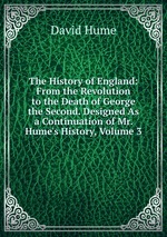 The History of England: From the Revolution to the Death of George the Second. Designed As a Continuation of Mr. Hume`s History, Volume 3