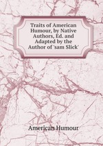 Traits of American Humour, by Native Authors, Ed. and Adapted by the Author of `sam Slick`