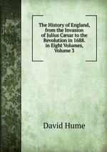 The History of England, from the Invasion of Julius Csar to the Revolution in 1688. in Eight Volumes, Volume 3