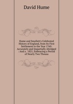 Hume and Smollett`s Celebrated History of England, from Its First Settlement to the Year 1760: Accurately and Impartially Abridged : And a . 1821, Embracing a Period of Nearly Two Thousa