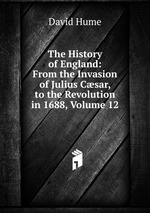 The History of England: From the Invasion of Julius Csar, to the Revolution in 1688, Volume 12