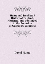 Hume and Smollett`S History of England, Abridged, and Continued to the Accession of George Iv, Volume 2