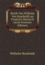 Briefe Von Wilhelm Von Humboldt an Friedrich Heinrich Jacob (German Edition)