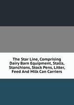 The Star Line, Comprising Dairy Barn Equipment, Stalls, Stanchions, Stock Pens, Litter, Feed And Milk Can Carriers
