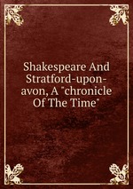 Shakespeare And Stratford-upon-avon, A "chronicle Of The Time"