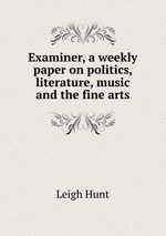 Examiner, a weekly paper on politics, literature, music and the fine arts