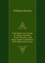 Oral Sepsis As a Cause of "Septic Gastritis," "Toxic Neuritis," and Other Septic Conditions: With Illustrative Cases