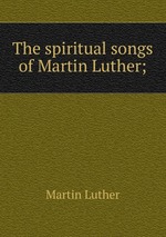 The spiritual songs of Martin Luther;