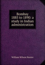 Bombay 1885 to 1890: a study in Indian administration