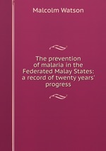 The prevention of malaria in the Federated Malay States: a record of twenty years` progress