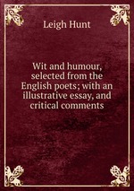 Wit and humour, selected from the English poets; with an illustrative essay, and critical comments
