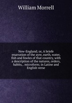 New-England; or, A briefe enarration of the ayre, earth, water, fish and fowles of that country, with a description of the natures, orders, habits, . microform; in Latine and English verse