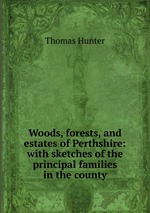 Woods, forests, and estates of Perthshire: with sketches of the principal families in the county