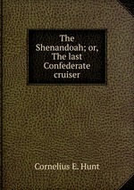 The Shenandoah; or, The last Confederate cruiser