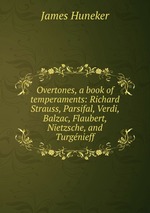 Overtones, a book of temperaments: Richard Strauss, Parsifal, Verdi, Balzac, Flaubert, Nietzsche, and Turgnieff