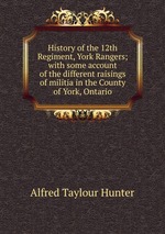 History of the 12th Regiment, York Rangers; with some account of the different raisings of militia in the County of York, Ontario