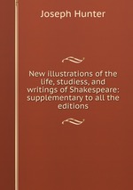 New illustrations of the life, studiess, and writings of Shakespeare: supplementary to all the editions