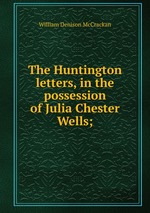 The Huntington letters, in the possession of Julia Chester Wells;