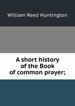 A short history of the Book of common prayer;