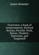 Overtones: a book of temperaments: Richard Strauss, Parsifal, Verdi, Balzac, Flaubert, Nietzsche, and Turgnieff