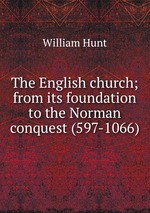 The English church; from its foundation to the Norman conquest (597-1066)