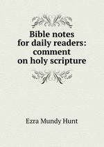 Bible notes for daily readers: comment on holy scripture