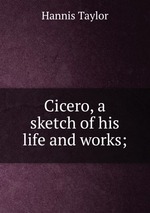 Cicero, a sketch of his life and works;