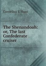 The Shenandoah: or, The last Confederate cruiser