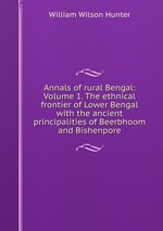 Annals of rural Bengal: Volume 1. The ethnical frontier of Lower Bengal with the ancient principalities of Beerbhoom and Bishenpore