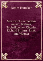 Mezzotints in modern music; Brahms, Tschaikowsky, Chopin, Richard Strauss, Liszt, and Wagner