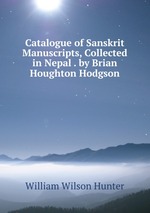 Catalogue of Sanskrit Manuscripts, Collected in Nepal . by Brian Houghton Hodgson