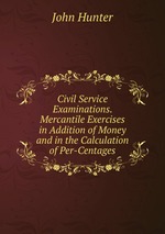 Civil Service Examinations. Mercantile Exercises in Addition of Money and in the Calculation of Per-Centages