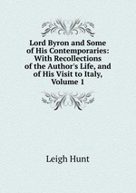 Lord Byron and Some of His Contemporaries: With Recollections of the Author`s Life, and of His Visit to Italy, Volume 1