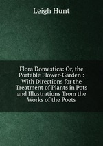 Flora Domestica: Or, the Portable Flower-Garden : With Directions for the Treatment of Plants in Pots and Illustrations Trom the Works of the Poets