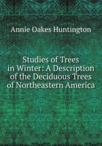Studies of Trees in Winter: A Description of the Deciduous Trees of Northeastern America