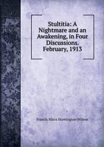 Stultitia: A Nightmare and an Awakening, in Four Discussions. February, 1913