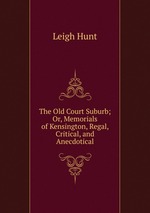 The Old Court Suburb; Or, Memorials of Kensington, Regal, Critical, and Anecdotical