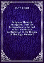 Religious Thought in England, from the Reformation to the End of Last Century: A Contribution to the History of Theology, Volume 2