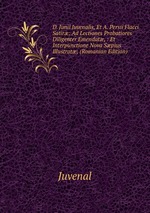 D. Junii Juvenalis, Et A. Persii Flacci Satir: Ad Lectiones Probatiores Diligenter Emendat, : Et Interpunctione Nova Spius Illustrat; (Romanian Edition)