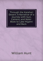 Through the Kalahari Desert: A Narrative of a Journey with Gun, Camera, and Note-Book to Lake N`gami and Back