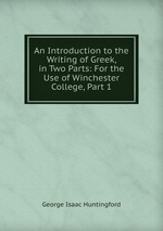 An Introduction to the Writing of Greek, in Two Parts: For the Use of Winchester College, Part 1