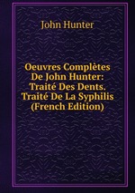 Oeuvres Compltes De John Hunter: Trait Des Dents. Trait De La Syphilis (French Edition)