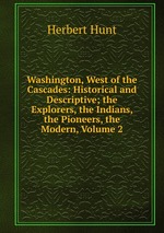 Washington, West of the Cascades: Historical and Descriptive; the Explorers, the Indians, the Pioneers, the Modern, Volume 2